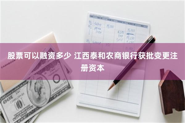 股票可以融资多少 江西泰和农商银行获批变更注册资本