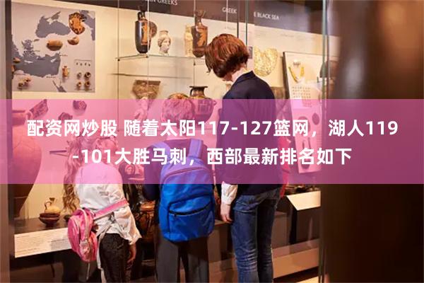 配资网炒股 随着太阳117-127篮网，湖人119-101大胜马刺，西部最新排名如下
