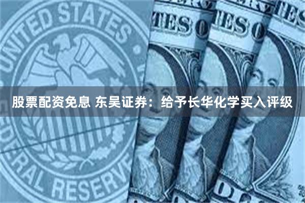 股票配资免息 东吴证券：给予长华化学买入评级