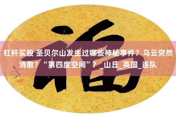杠杆买股 圣贝尔山发生过哪些神秘事件？乌云突然消散？“第四度空间”？_山丘_英国_连队