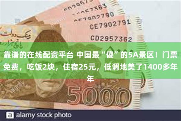 靠谱的在线配资平台 中国最“傻”的5A景区！门票免费，吃饭2块，住宿25元，低调地美了1400多年