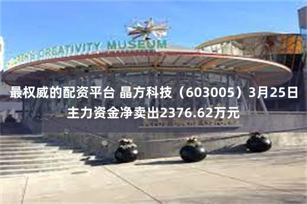 最权威的配资平台 晶方科技（603005）3月25日主力资金净卖出2376.62万元