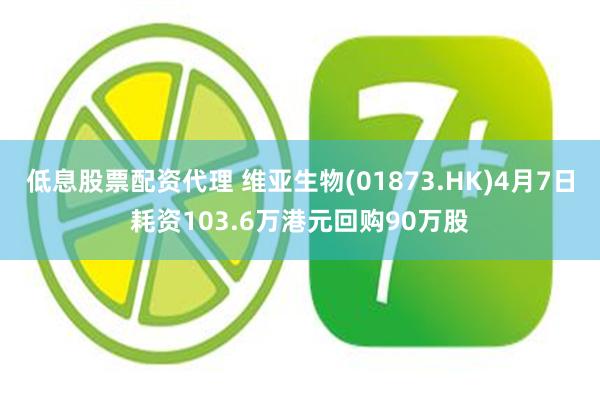 低息股票配资代理 维亚生物(01873.HK)4月7日耗资103.6万港元回购90万股