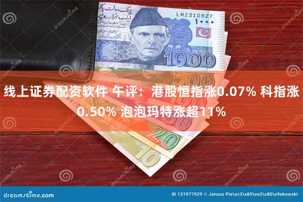 线上证券配资软件 午评：港股恒指涨0.07% 科指涨0.50% 泡泡玛特涨超11%