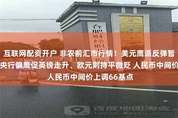 互联网配资开户 非农前汇市行情！美元鹰派反弹暂缓回软 英国央行偏鹰促英镑走升、欧元则持平微贬 人民币中间价上调66基点