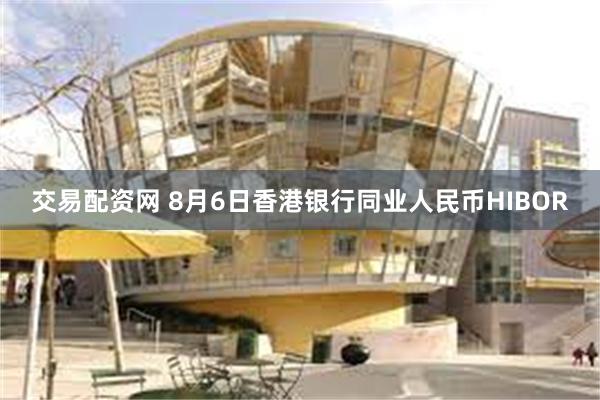 交易配资网 8月6日香港银行同业人民币HIBOR