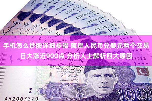 手机怎么炒股详细步骤 离岸人民币兑美元两个交易日大涨近900点 分析人士解析四大原因