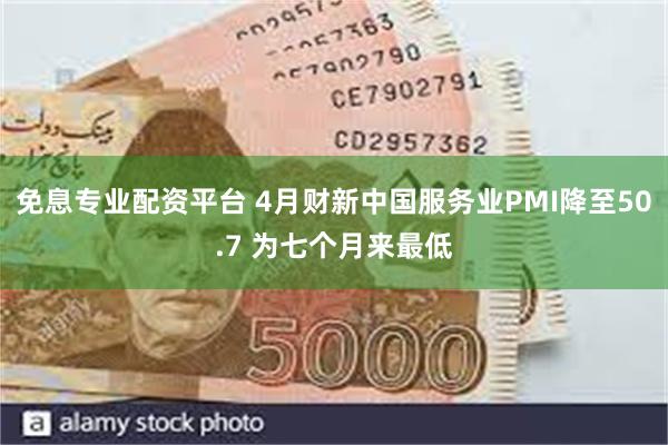 免息专业配资平台 4月财新中国服务业PMI降至50.7 为七个月来最低