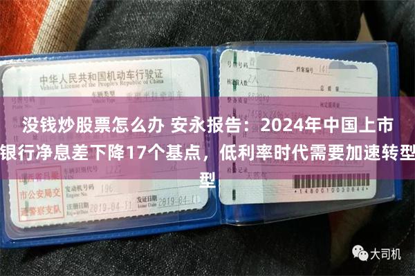 没钱炒股票怎么办 安永报告：2024年中国上市银行净息差下降17个基点，低利率时代需要加速转型