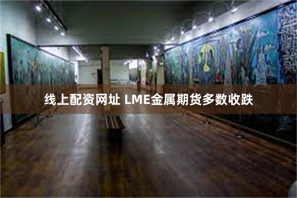 线上配资网址 LME金属期货多数收跌