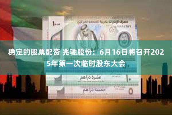 稳定的股票配资 兆驰股份：6月16日将召开2025年第一次临时股东大会