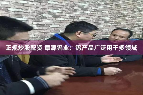 正规炒股配资 章源钨业：钨产品广泛用于多领域