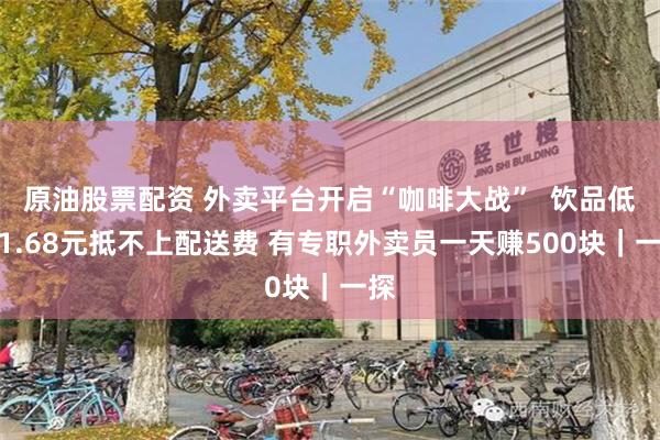 原油股票配资 外卖平台开启“咖啡大战”  饮品低至1.68元抵不上配送费 有专职外卖员一天赚500块｜一探