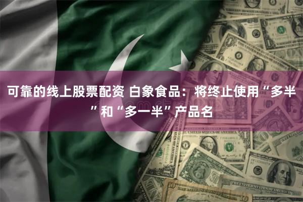 可靠的线上股票配资 白象食品：将终止使用“多半”和“多一半”产品名