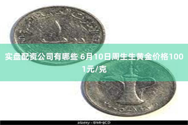 实盘配资公司有哪些 6月10日周生生黄金价格1001元/克