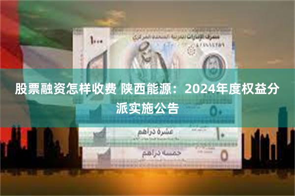 股票融资怎样收费 陕西能源：2024年度权益分派实施公告