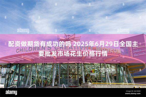 配资做期货有成功的吗 2025年6月29日全国主要批发市场花生价格行情