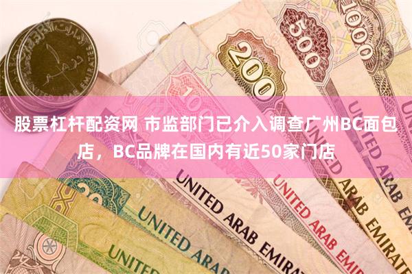 股票杠杆配资网 市监部门已介入调查广州BC面包店，BC品牌在国内有近50家门店